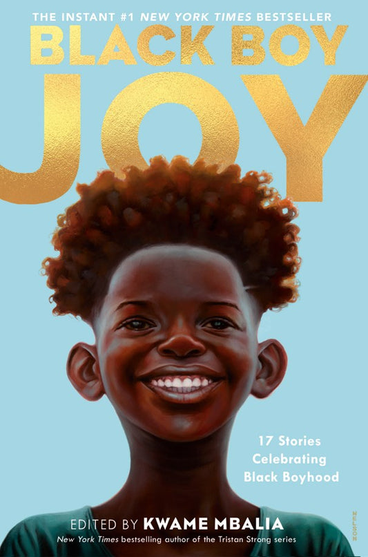 Black Boy Joy: 17 Stories Celebrating Black Boyhood by Various Authors. Edited by Kwame Mbalia